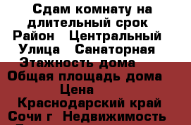 Сдам комнату на длительный срок › Район ­ Центральный › Улица ­ Санаторная › Этажность дома ­ 1 › Общая площадь дома ­ 40 › Цена ­ 9 000 - Краснодарский край, Сочи г. Недвижимость » Дома, коттеджи, дачи аренда   . Краснодарский край